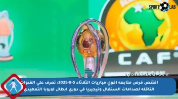 اقتنص فرص متابعة أقوى مباريات الثلاثاء 5-8-2025: تعرف على القنوات الناقلة لصدامات السنغال ونيجيريا في دوري أبطال أوروبا التمهيدي
